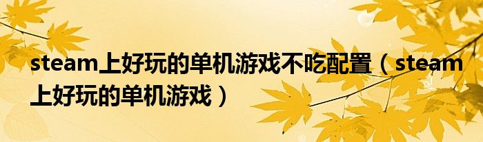 steam上好玩的单机游戏不吃配置(steam上好玩的单机游戏)