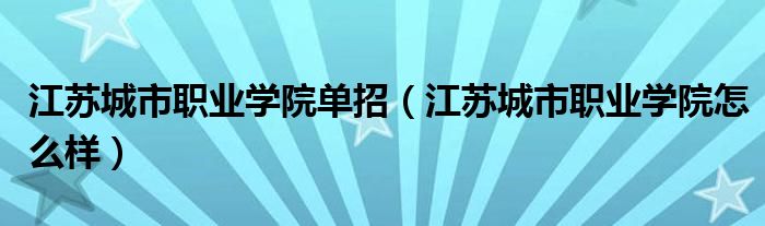 江苏城市职业学院单招(江苏城市职业学院怎么样)
