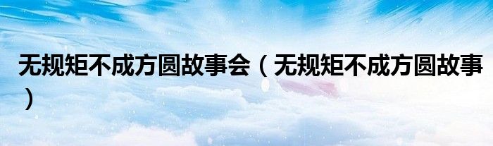 无规矩不成方圆故事会(无规矩不成方圆故事)