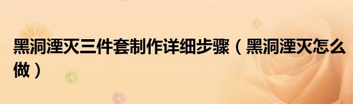 黑洞湮灭三件套制作详细步骤(黑洞湮灭怎么做)