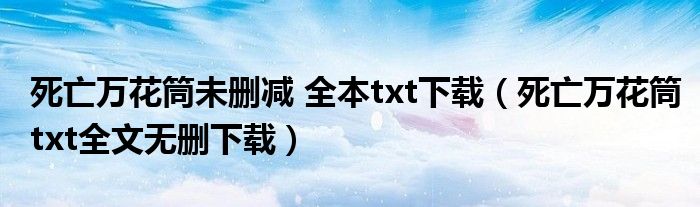 死亡万花筒未删减 全本txt下载(死亡万花筒txt全文无删下载)