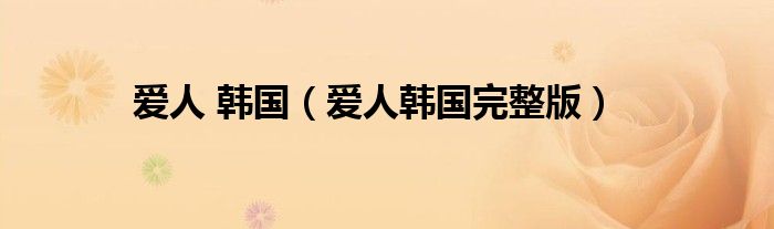 爱人 韩国(爱人韩国完整版)