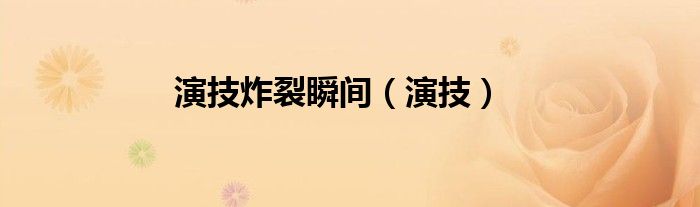 演技炸裂瞬间（演技）