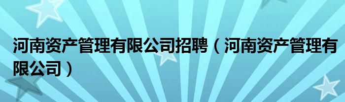 河南资产管理有限公司招聘(河南资产管理有限公司)