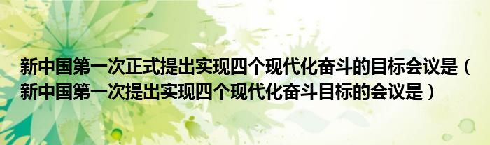 新中国第一次正式提出实现四个现代化奋斗的目标会议是(新中国第一次提出实现四个现代化奋斗目标的会议是)