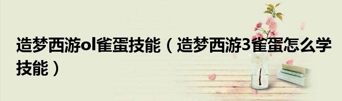 造梦西游ol雀蛋技能(造梦西游3雀蛋怎么学技能)