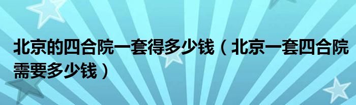 北京的四合院一套得多少钱(北京一套四合院需要多少钱)