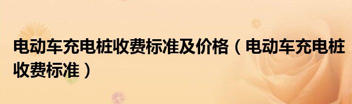 电动车充电桩收费标准及价格(电动车充电桩收费标准)