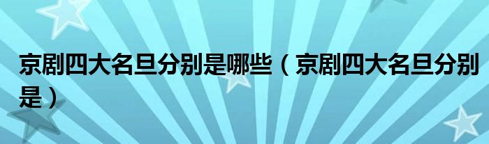 京剧四大名旦分别是哪些(京剧四大名旦分别是)