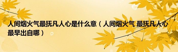 人间烟火气最抚凡人心是什么意(人间烟火气 最抚凡人心 最早出自哪)