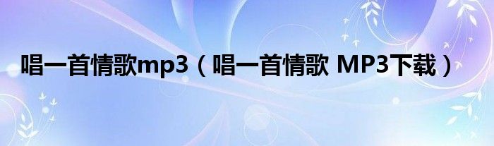 唱一首情歌mp3(唱一首情歌 MP3下载)