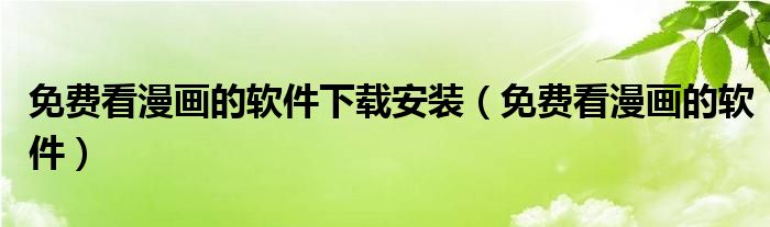 免费看漫画的软件下载安装(免费看漫画的软件)