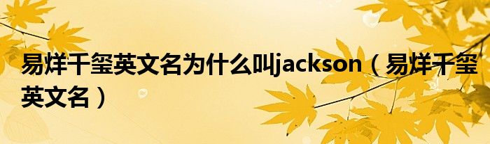 易烊千玺英文名为什么叫jackson(易烊千玺英文名)