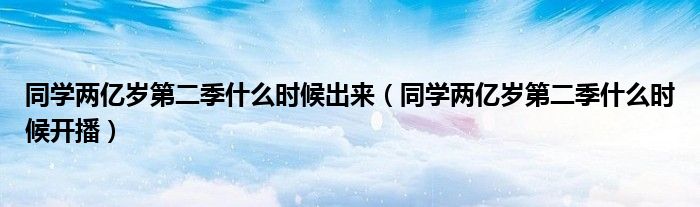 同学两亿岁第二季什么时候出来(同学两亿岁第二季什么时候开播)