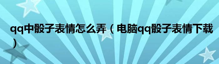 qq中骰子表情怎么弄(电脑qq骰子表情下载)
