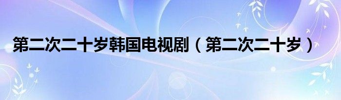 第二次二十岁韩国电视剧(第二次二十岁)