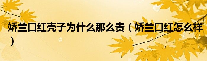 娇兰口红壳子为什么那么贵(娇兰口红怎么样)