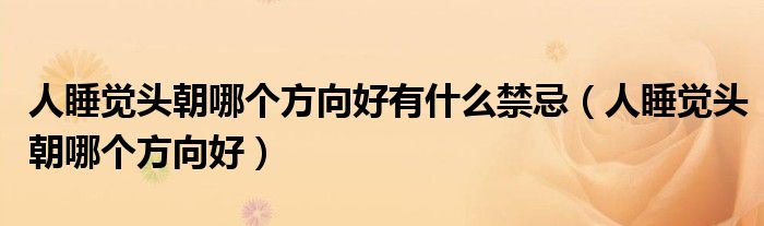 人睡觉头朝哪个方向好有什么禁忌(人睡觉头朝哪个方向好)