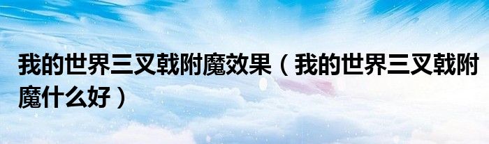 我的世界三叉戟附魔效果(我的世界三叉戟附魔什么好)