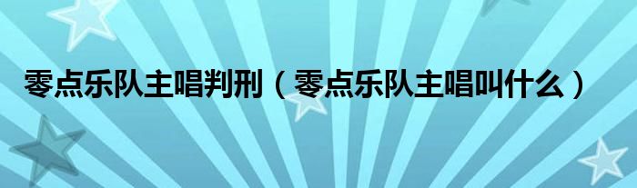 零点乐队主唱判刑(零点乐队主唱叫什么)