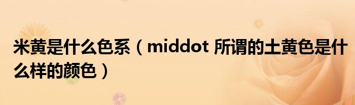 米黄是什么色系(middot 所谓的土黄色是什么样的颜色)