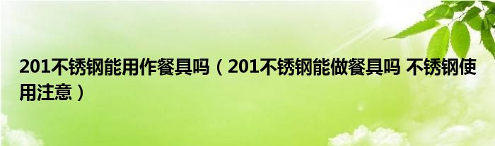 201不锈钢能用作餐具吗(201不锈钢能做餐具吗 不锈钢使用注意)
