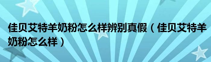 佳贝艾特羊奶粉怎么样辨别真假(佳贝艾特羊奶粉怎么样)