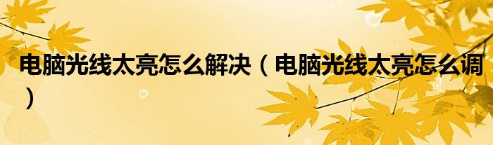 电脑光线太亮怎么解决(电脑光线太亮怎么调)