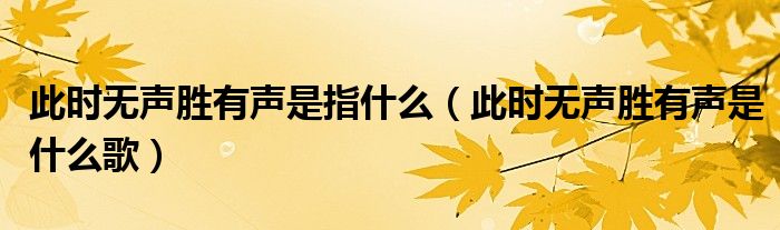 此时无声胜有声是指什么(此时无声胜有声是什么歌)
