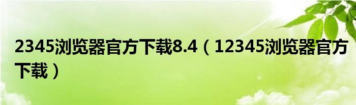 2345浏览器官方下载8.4(12345浏览器官方下载)