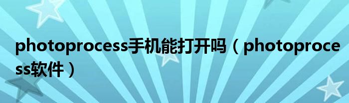photoprocess手机能打开吗(photoprocess软件)