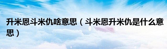 升米恩斗米仇啥意思(斗米恩升米仇是什么意思)