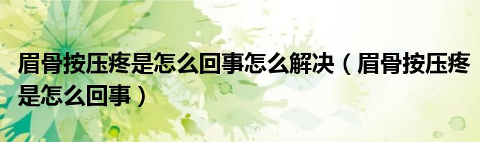 眉骨按压疼是怎么回事怎么解决(眉骨按压疼是怎么回事)