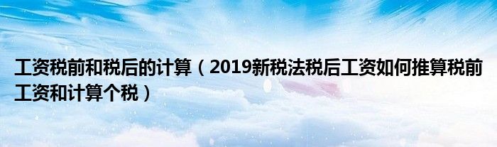 工资税前和税后的计算(2019新税法税后工资如何推算税前工资和计算个税)