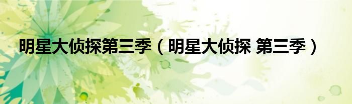 明星大侦探第三季(明星大侦探 第三季)