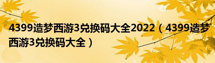 4399造梦西游3兑换码大全2022(4399造梦西游3兑换码大全)