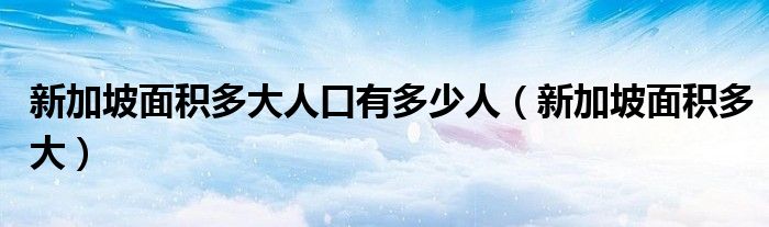 新加坡面积多大人口有多少人(新加坡面积多大)