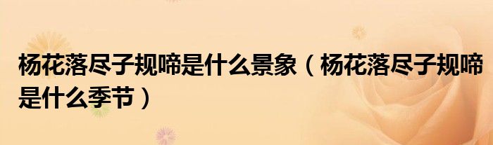 杨花落尽子规啼是什么景象(杨花落尽子规啼是什么季节)