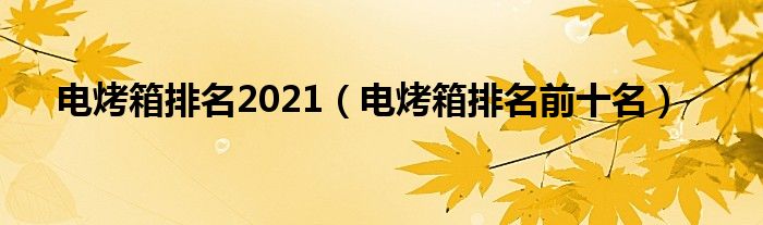 电烤箱排名2021(电烤箱排名前十名)