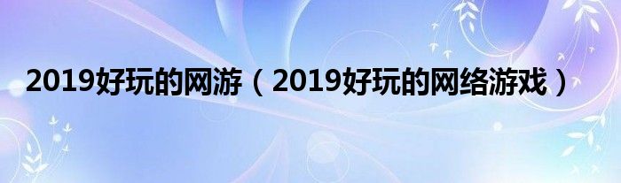 2019好玩的网游(2019好玩的网络游戏)