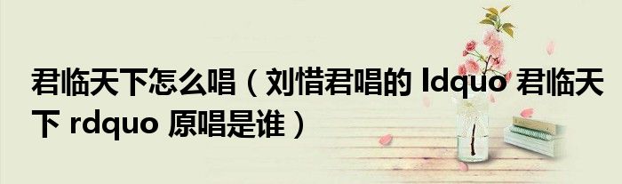 君临天下怎么唱(刘惜君唱的 ldquo 君临天下 rdquo 原唱是谁)