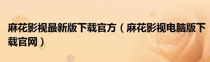 麻花影视最新版下载官方(麻花影视电脑版下载官网)