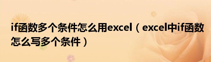 if函数多个条件怎么用excel(excel中if函数怎么写多个条件)