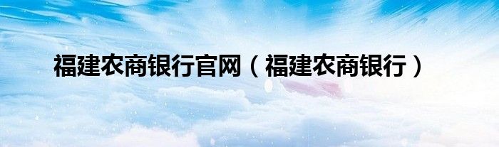 福建农商银行官网(福建农商银行)