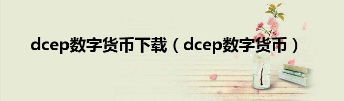 dcep数字货币下载(dcep数字货币)
