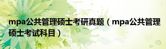 mpa公共管理硕士考研真题(mpa公共管理硕士考试科目)