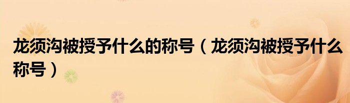 龙须沟被授予什么的称号(龙须沟被授予什么称号)