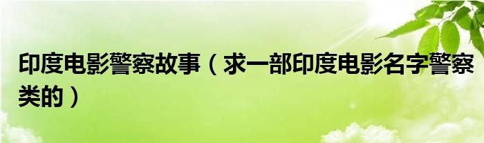 印度电影警察故事(求一部印度电影名字警察类的)