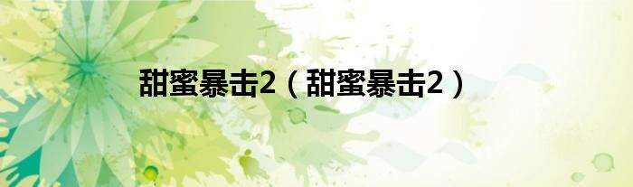 甜蜜暴击2(甜蜜暴击2)