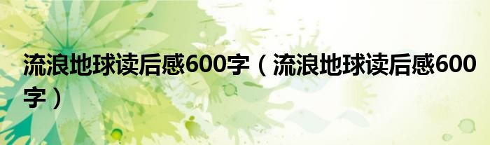 流浪地球读后感600字(流浪地球读后感600字)